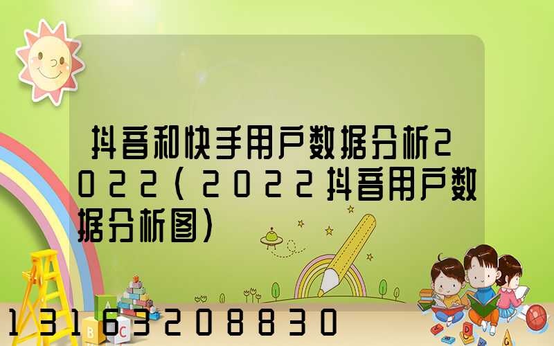 抖音和快手用户数据分析2022(2022抖音用户数据分析图)