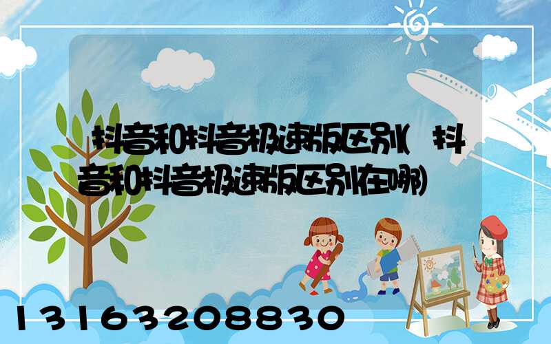 抖音和抖音极速版区别(抖音和抖音极速版区别在哪)