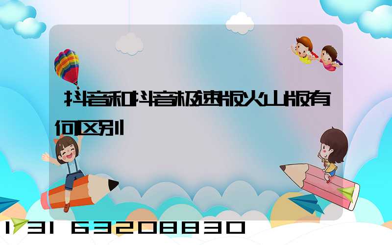 抖音和抖音极速版火山版有何区别