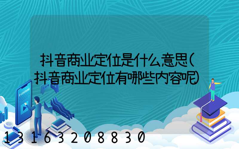 抖音商业定位是什么意思(抖音商业定位有哪些内容呢)