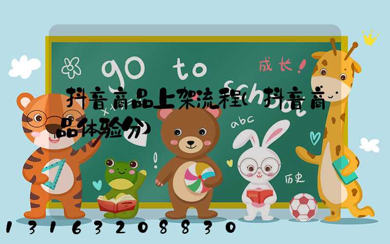 抖音商品上架流程(抖音商品体验分)