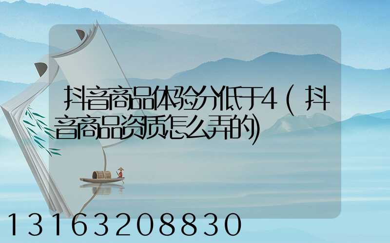 抖音商品体验分低于4(抖音商品资质怎么弄的)