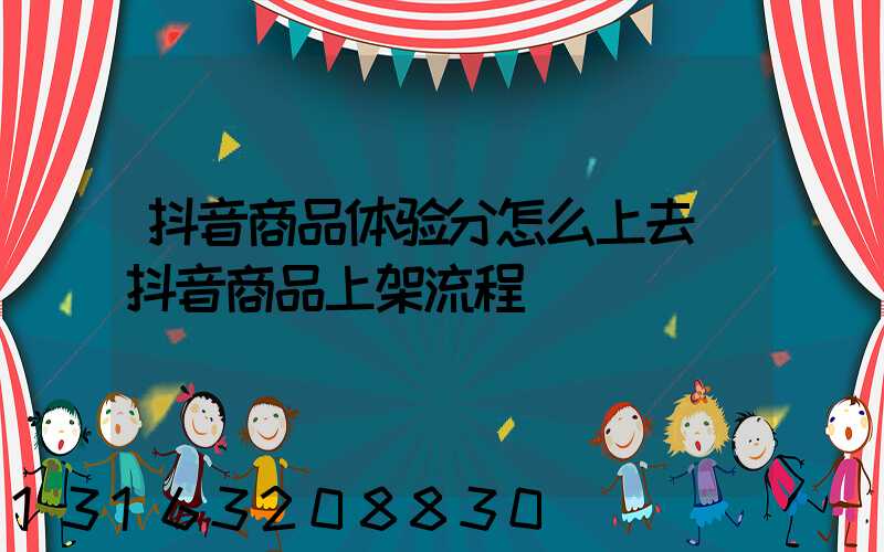 抖音商品体验分怎么上去(抖音商品上架流程)