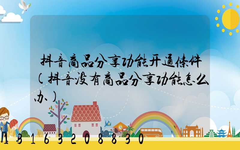抖音商品分享功能开通条件(抖音没有商品分享功能怎么办)