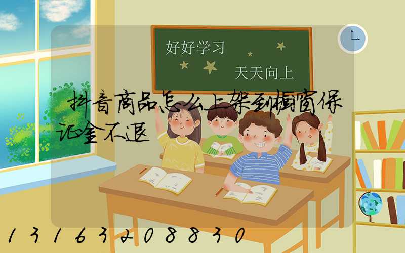 抖音商品怎么上架到橱窗保证金不退