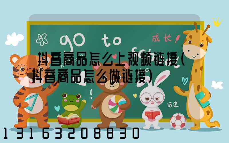 抖音商品怎么上视频链接(抖音商品怎么做链接)