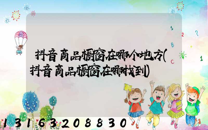 抖音商品橱窗在哪个地方(抖音商品橱窗在哪找到)