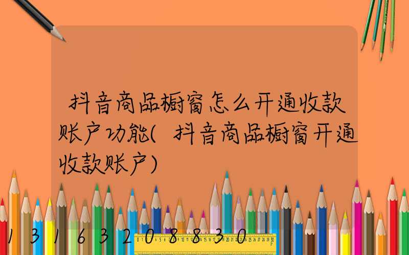 抖音商品橱窗怎么开通收款账户功能(抖音商品橱窗开通收款账户)