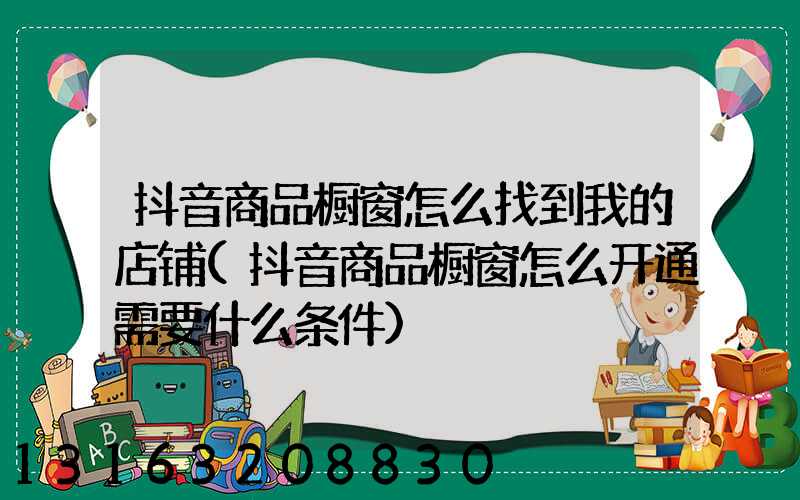 抖音商品橱窗怎么找到我的店铺(抖音商品橱窗怎么开通需要什么条件)