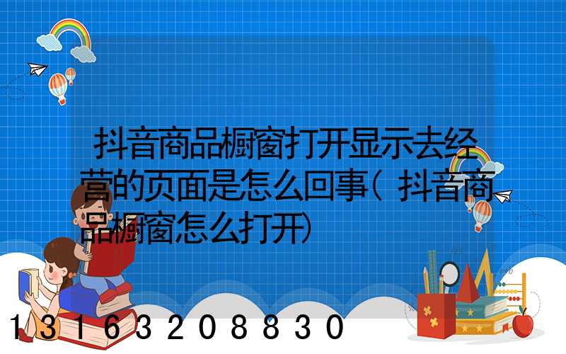 抖音商品橱窗打开显示去经营的页面是怎么回事(抖音商品橱窗怎么打开)