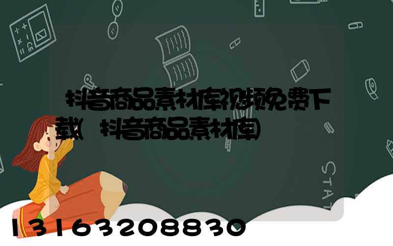 抖音商品素材库视频免费下载(抖音商品素材库)