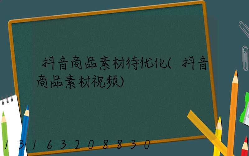 抖音商品素材待优化(抖音商品素材视频)