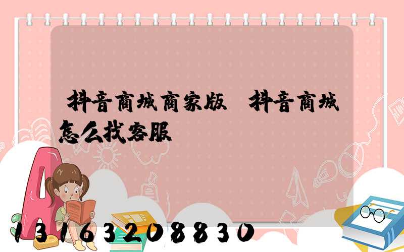 抖音商城商家版(抖音商城怎么找客服)
