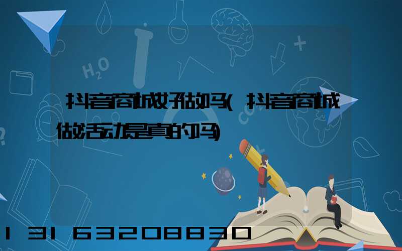 抖音商城好做吗(抖音商城做活动是真的吗)
