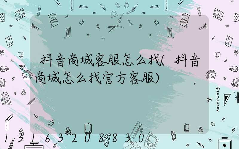 抖音商城客服怎么找(抖音商城怎么找官方客服)
