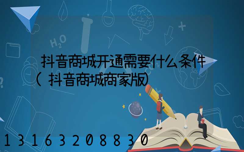 抖音商城开通需要什么条件(抖音商城商家版)