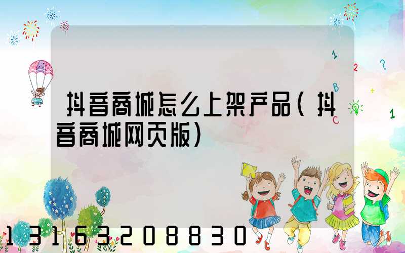 抖音商城怎么上架产品(抖音商城网页版)