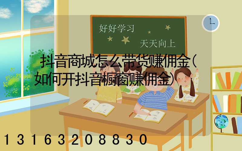 抖音商城怎么带货赚佣金(如何开抖音橱窗赚佣金)