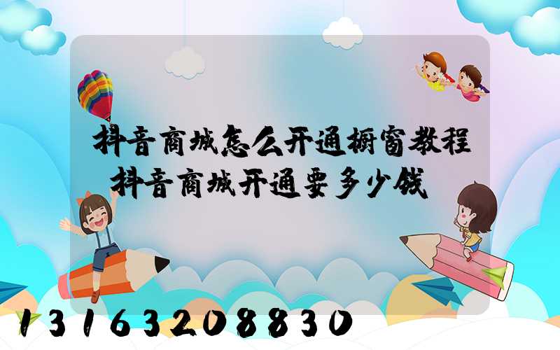 抖音商城怎么开通橱窗教程(抖音商城开通要多少钱)