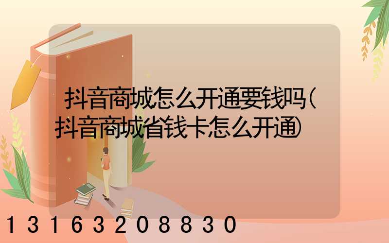 抖音商城怎么开通要钱吗(抖音商城省钱卡怎么开通)