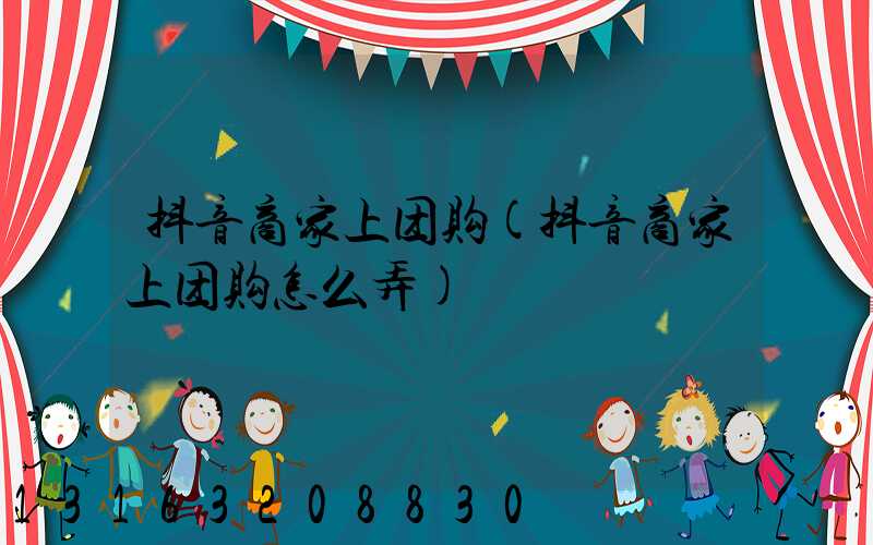 抖音商家上团购(抖音商家上团购怎么弄)