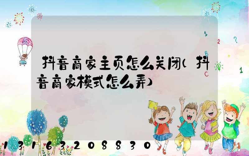 抖音商家主页怎么关闭(抖音商家模式怎么弄)