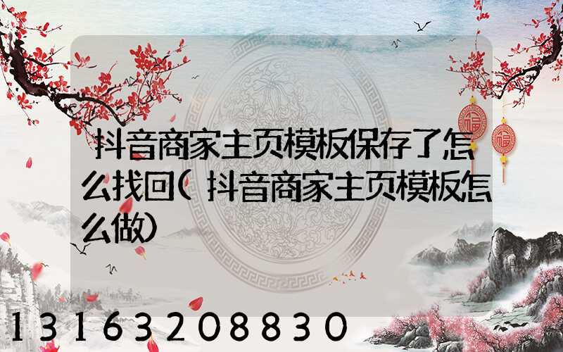 抖音商家主页模板保存了怎么找回(抖音商家主页模板怎么做)