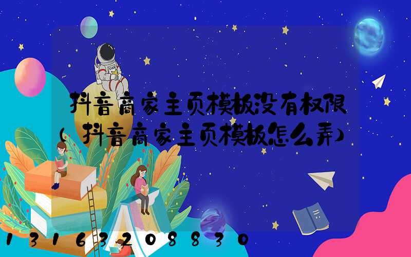 抖音商家主页模板没有权限(抖音商家主页模板怎么弄)