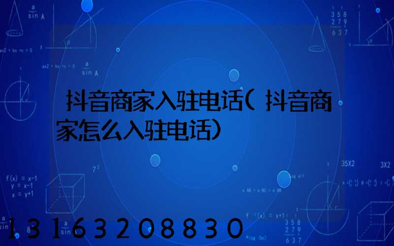 抖音商家入驻电话(抖音商家怎么入驻电话)