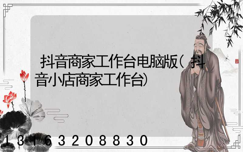 抖音商家工作台电脑版(抖音小店商家工作台)