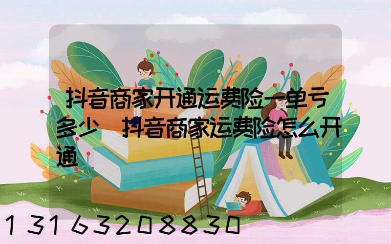 抖音商家开通运费险一单亏多少(抖音商家运费险怎么开通)
