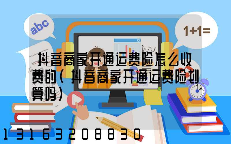 抖音商家开通运费险怎么收费的(抖音商家开通运费险划算吗)