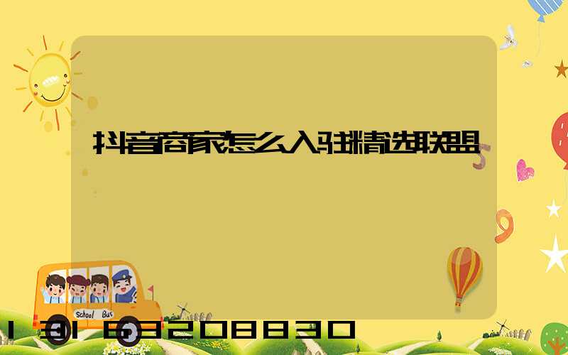抖音商家怎么入驻精选联盟