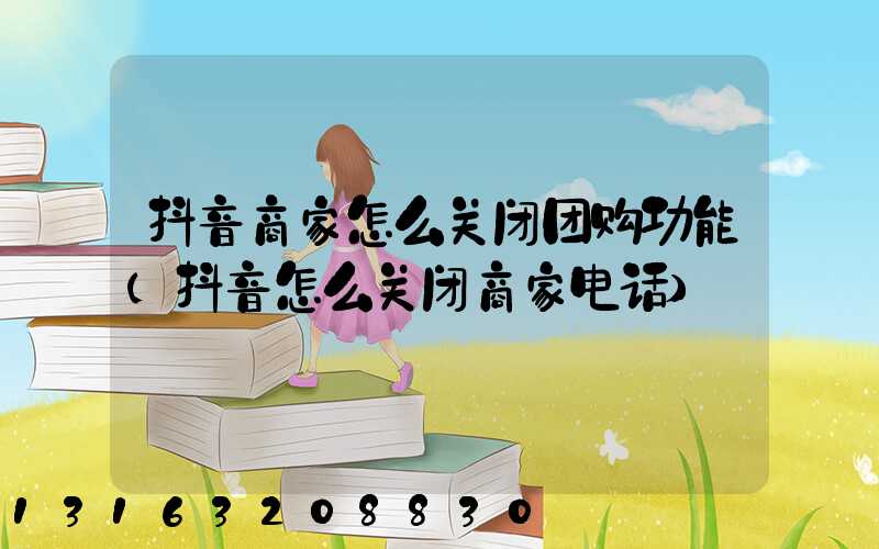 抖音商家怎么关闭团购功能(抖音怎么关闭商家电话)