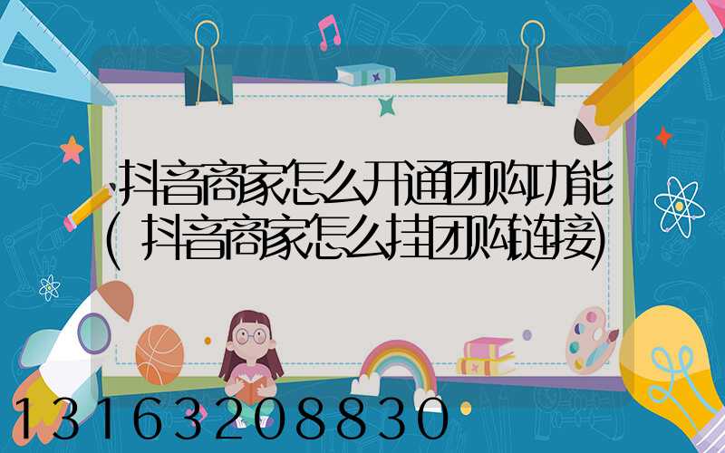 抖音商家怎么开通团购功能(抖音商家怎么挂团购链接)