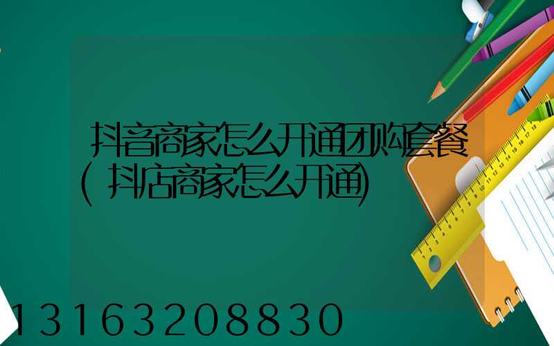 抖音商家怎么开通团购套餐(抖店商家怎么开通)