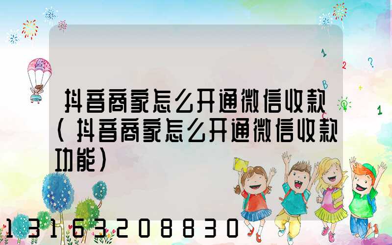 抖音商家怎么开通微信收款(抖音商家怎么开通微信收款功能)