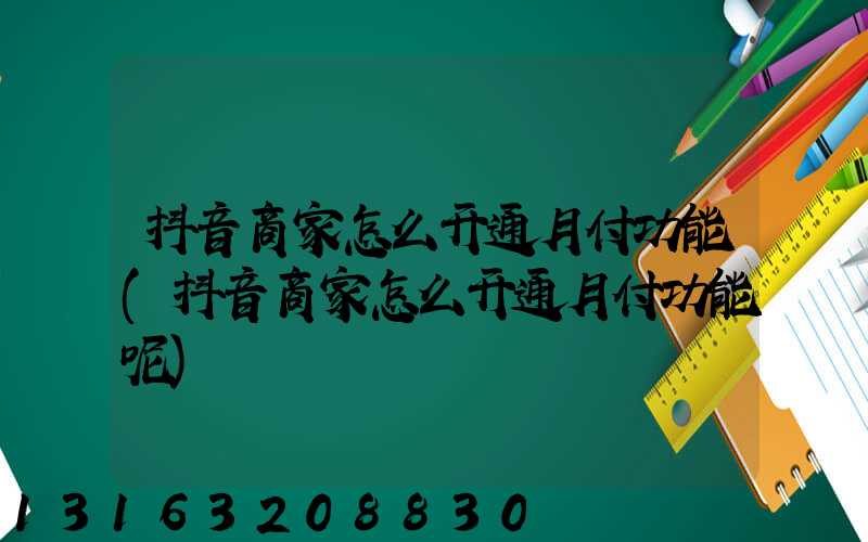 抖音商家怎么开通月付功能(抖音商家怎么开通月付功能呢)