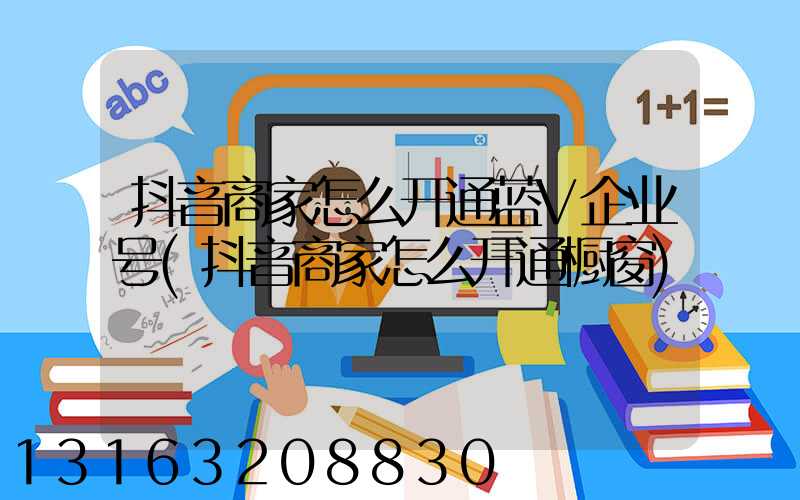 抖音商家怎么开通蓝V企业号(抖音商家怎么开通橱窗)