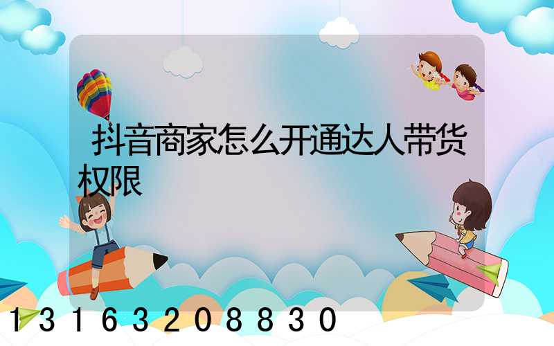 抖音商家怎么开通达人带货权限