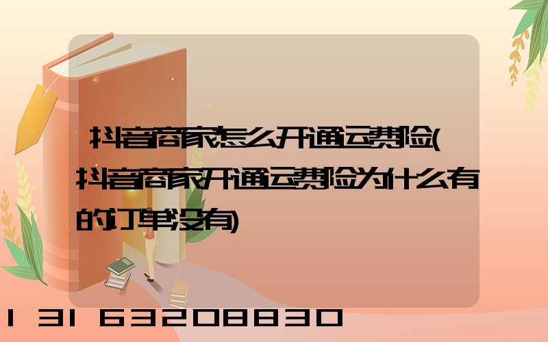 抖音商家怎么开通运费险(抖音商家开通运费险为什么有的订单没有)