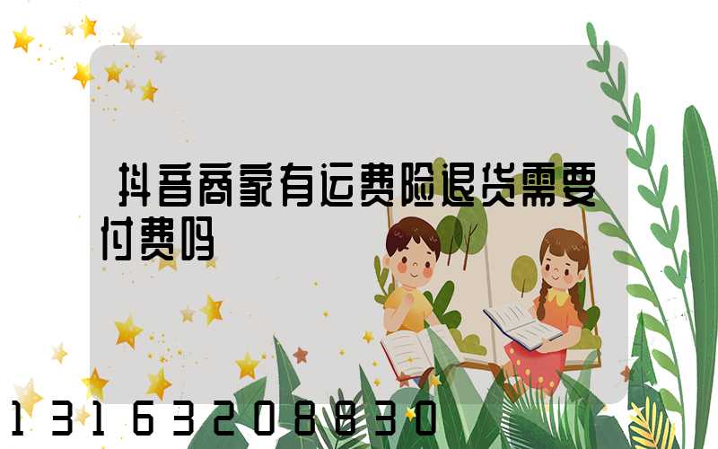 抖音商家有运费险退货需要付费吗