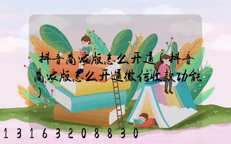 抖音商家版怎么开通(抖音商家版怎么开通微信收款功能)