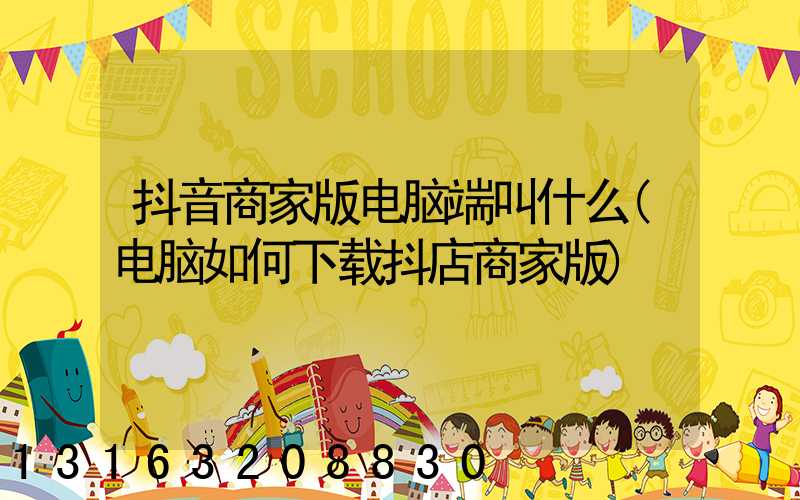 抖音商家版电脑端叫什么(电脑如何下载抖店商家版)