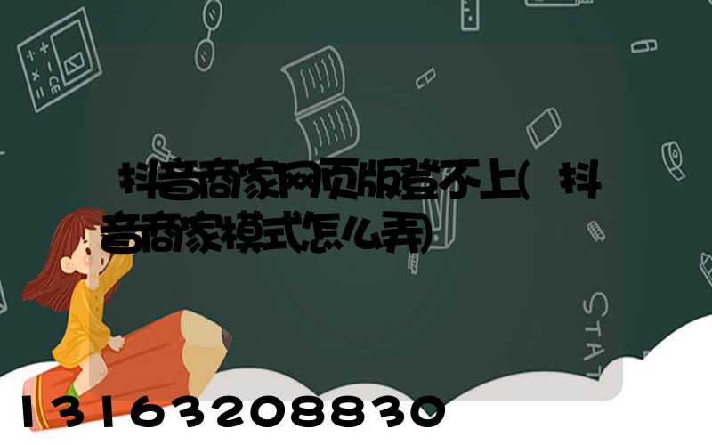 抖音商家网页版登不上(抖音商家模式怎么弄)