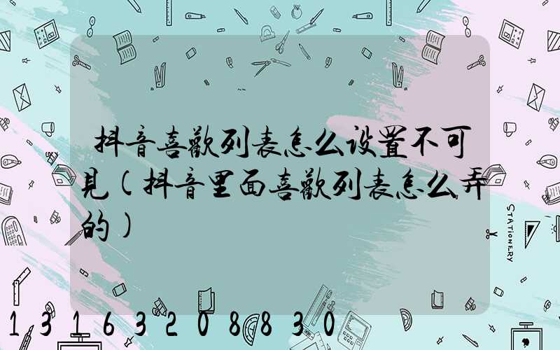 抖音喜欢列表怎么设置不可见(抖音里面喜欢列表怎么弄的)