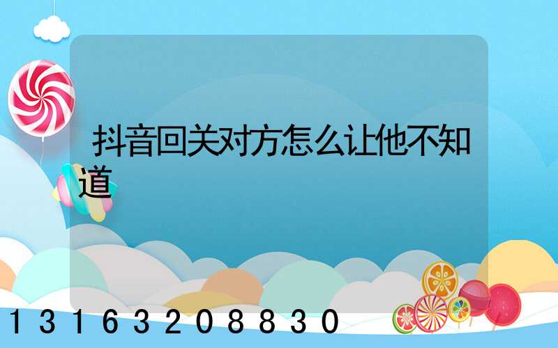 抖音回关对方怎么让他不知道
