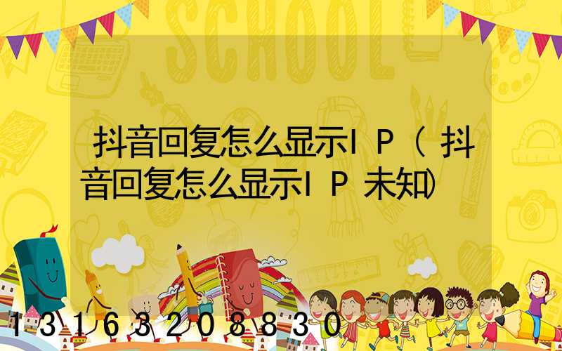 抖音回复怎么显示IP(抖音回复怎么显示IP未知)