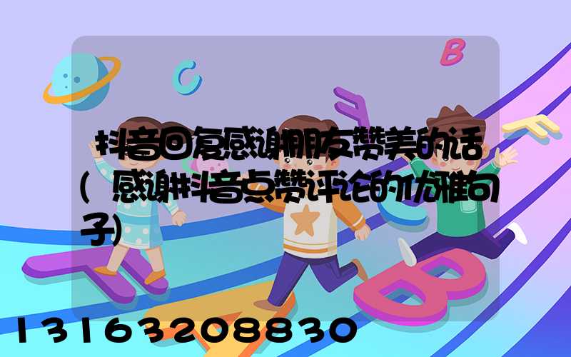 抖音回复感谢朋友赞美的话(感谢抖音点赞评论的优雅句子)