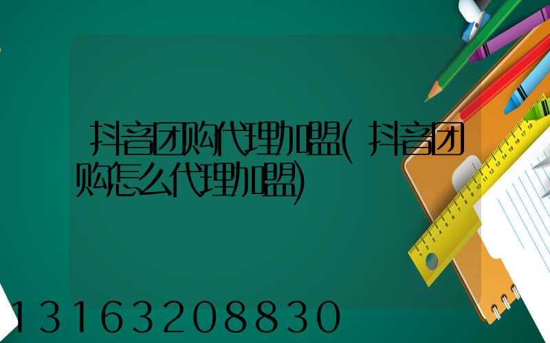 抖音团购代理加盟(抖音团购怎么代理加盟)